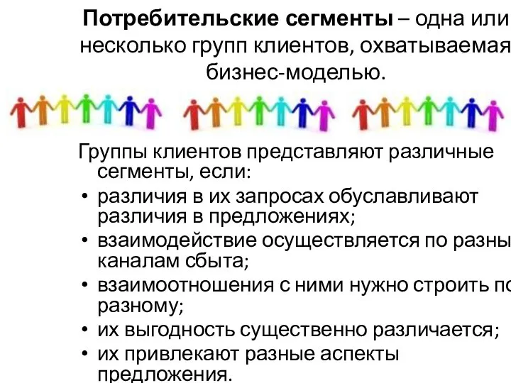 Потребительские сегменты – одна или несколько групп клиентов, охватываемая бизнес-моделью. Группы