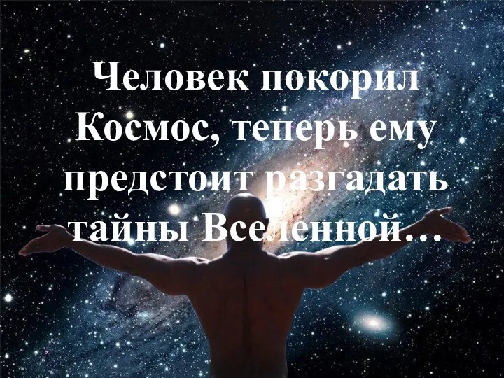 Человек покорил Космос, теперь ему предстоит разгадать тайны Вселенной…