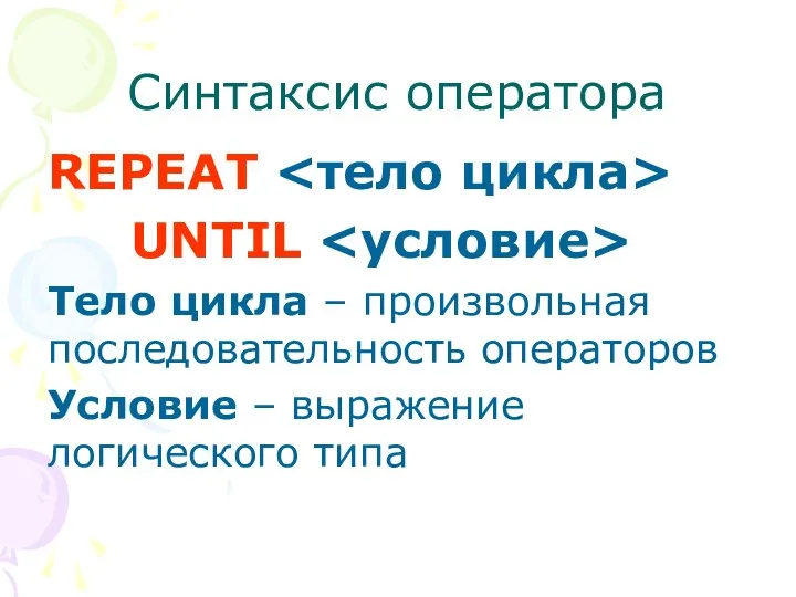 Синтаксис оператора REPEAT UNTIL Тело цикла – произвольная последовательность операторов Условие – выражение логического типа