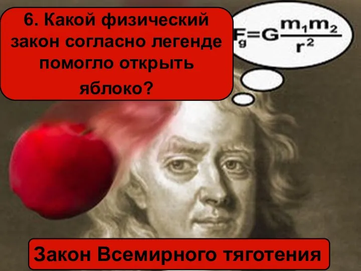 6. Какой физический закон согласно легенде помогло открыть яблоко? Закон Всемирного тяготения