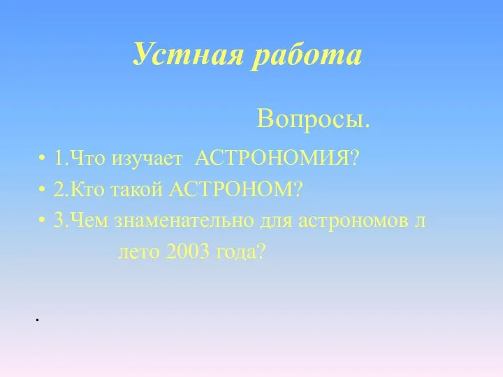 Вопросы. 1.Что изучает АСТРОНОМИЯ? 2.Кто такой АСТРОНОМ? 3.Чем знаменательно для астрономов