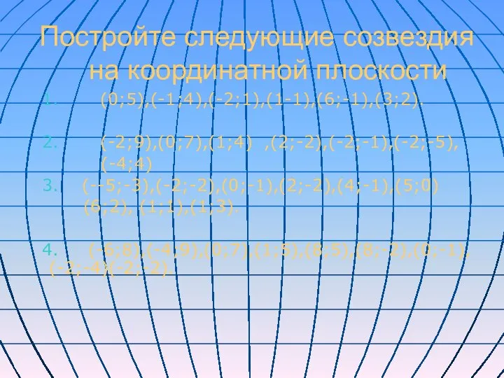 Постройте следующие созвездия на координатной плоскости 1. (0;5),(-1;4),(-2;1),(1-1),(6;-1),(3;2). 2. (-2;9),(0;7),(1;4) ,(2;-2),(-2;-1),(-2;-5),