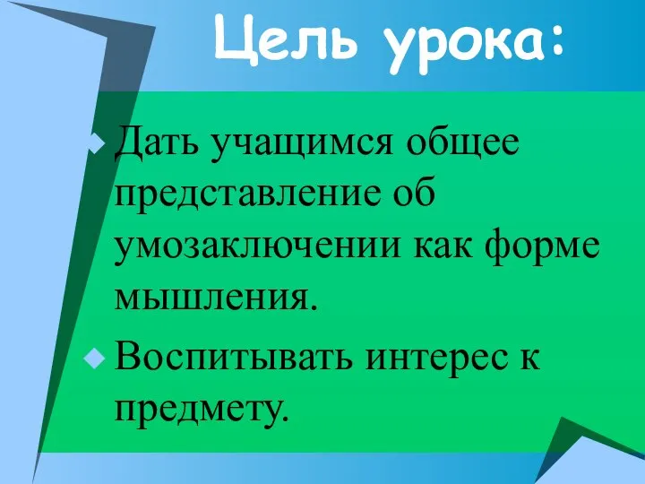 Цель урока: Дать учащимся общее представление об умозаключении как форме мышления. Воспитывать интерес к предмету.