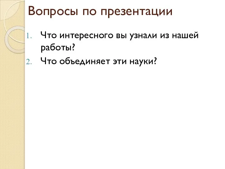 Вопросы по презентации Что интересного вы узнали из нашей работы? Что объединяет эти науки?