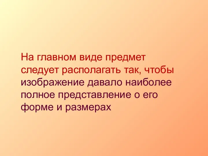 На главном виде предмет следует располагать так, чтобы изображение давало наиболее