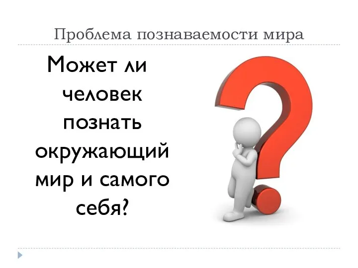 Проблема познаваемости мира Может ли человек познать окружающий мир и самого себя?