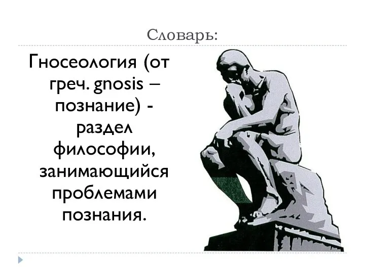 Словарь: Гносеология (от греч. gnosis – познание) - раздел философии, занимающийся проблемами познания.