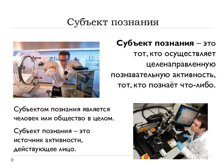 Субъект познания Субъект познания – это тот, кто осуществляет целенаправленную познавательную