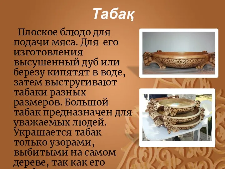 Табақ Плоское блюдо для подачи мяса. Для его изготовления высушенный дуб