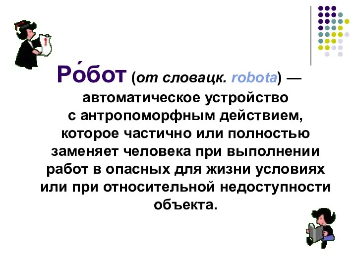 Ро́бот (от словацк. robota) — автоматическое устройство с антропоморфным действием, которое