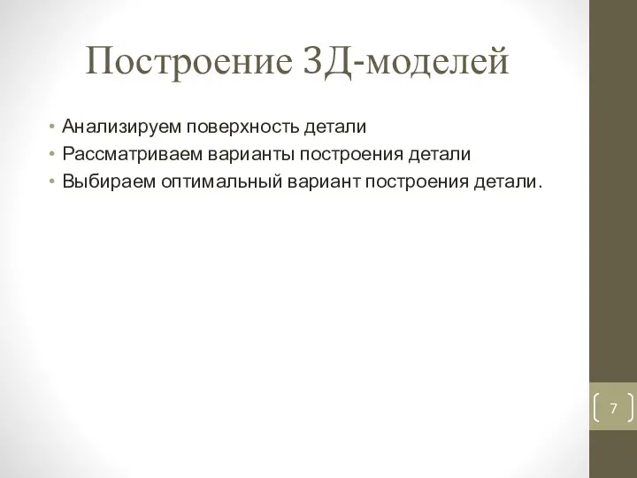 Построение 3Д-моделей Анализируем поверхность детали Рассматриваем варианты построения детали Выбираем оптимальный вариант построения детали.