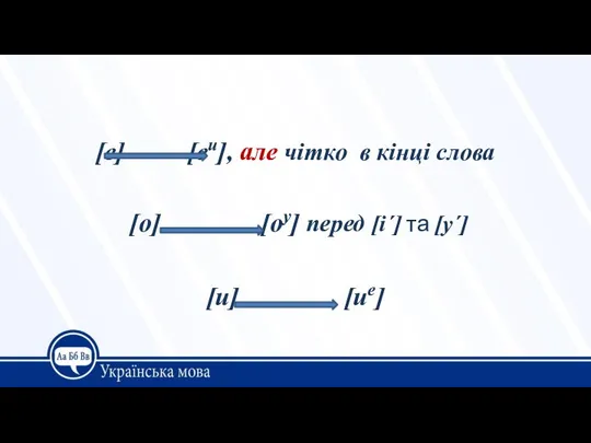 [е] [еи], але чітко в кінці слова [о] [оу] перед [і´] та [у´] [и] [ие]