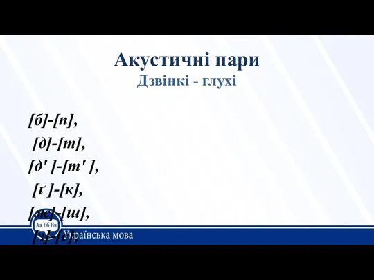 Акустичні пари Дзвінкі - глухі [б]-[п], [д]-[т], [д' ]-[т' ], [ґ