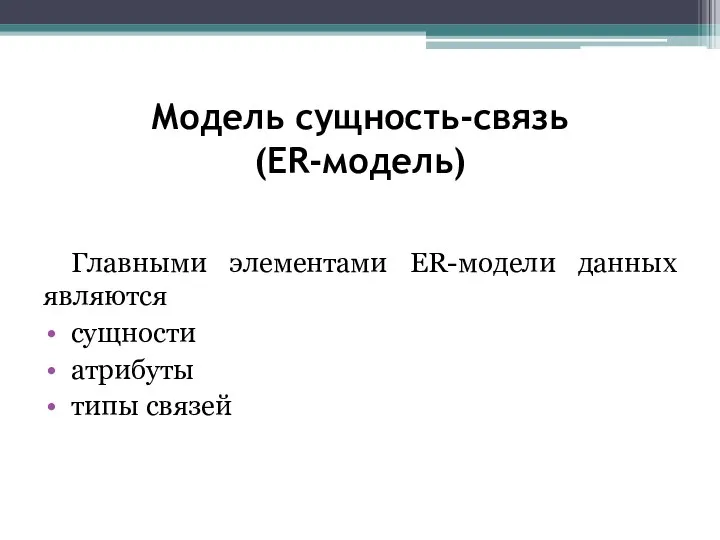 Модель сущность-связь (ER-модель) Главными элементами ER-модели данных являются сущности атрибуты типы связей