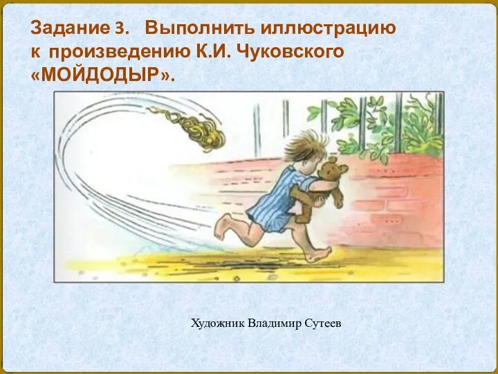 Художник Владимир Сутеев Задание 3. Выполнить иллюстрацию к произведению К.И. Чуковского «МОЙДОДЫР».