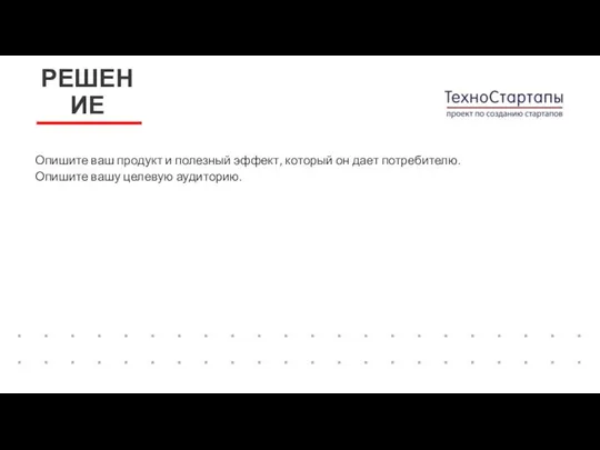 Опишите ваш продукт и полезный эффект, который он дает потребителю. Опишите вашу целевую аудиторию. РЕШЕНИЕ