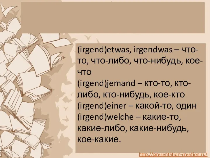 (irgend)etwas, irgendwas – что-то, что-либо, что-нибудь, кое-что (irgend)jemand – кто-то, кто-либо,