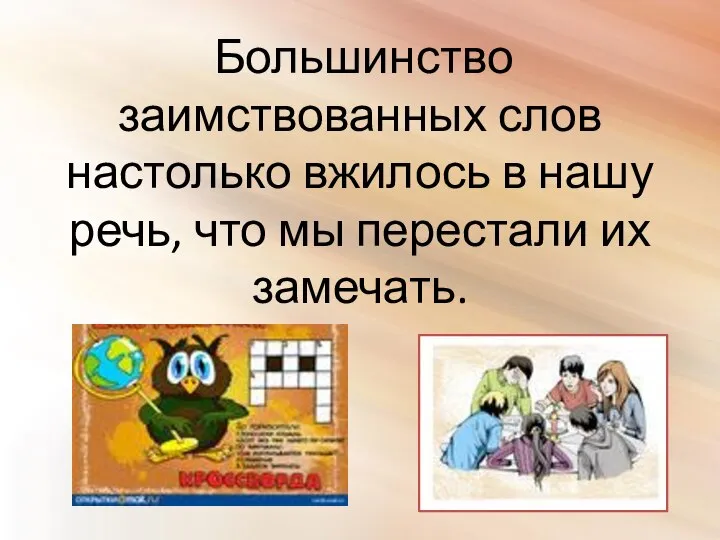 Большинство заимствованных слов настолько вжилось в нашу речь, что мы перестали их замечать.