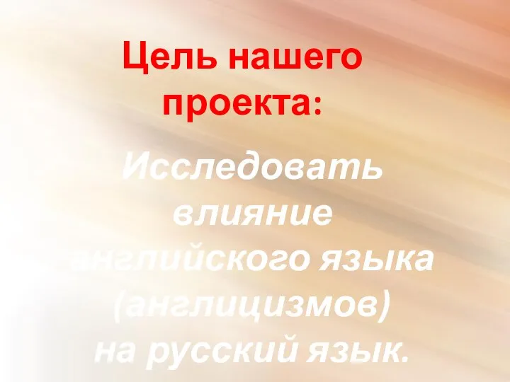 Цель нашего проекта: Исследовать влияние английского языка (англицизмов) на русский язык.