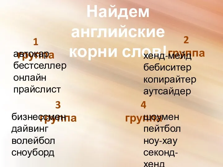 Найдем английские корни слов! 1 группа 2 группа 3 группа 4