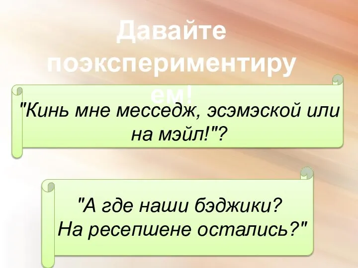 Давайте поэкспериментируем! "Кинь мне месседж, эсэмэской или на мэйл!"? "А где наши бэджики? На ресепшене остались?"