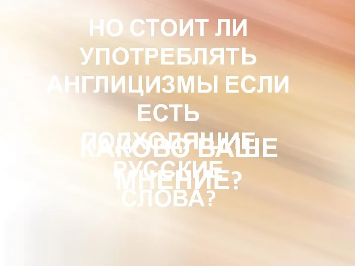 НО СТОИТ ЛИ УПОТРЕБЛЯТЬ АНГЛИЦИЗМЫ ЕСЛИ ЕСТЬ ПОДХОДЯЩИЕ РУССКИЕ СЛОВА? КАКОВО ВАШЕ МНЕНИЕ?