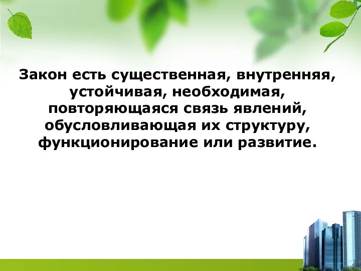 Закон есть существенная, внутренняя, устойчивая, необходимая, повторяющаяся связь явлений, обусловливающая их структуру, функционирование или развитие.