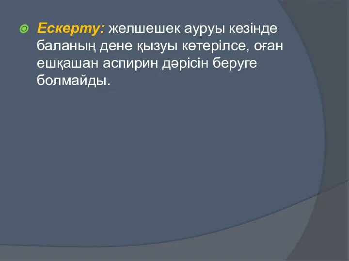 Ескерту: желшешек ауруы кезінде баланың дене қызуы көтерілсе, оған ешқашан аспирин дәрісін беруге болмайды.