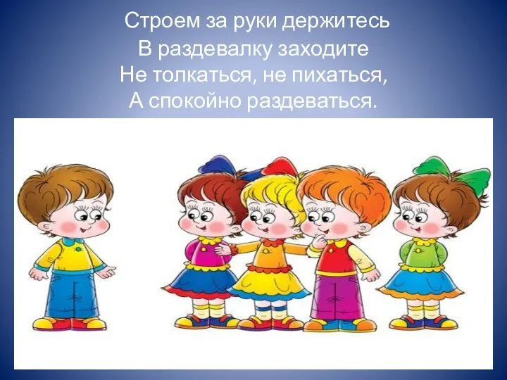 Строем за руки держитесь В раздевалку заходите Не толкаться, не пихаться, А спокойно раздеваться.