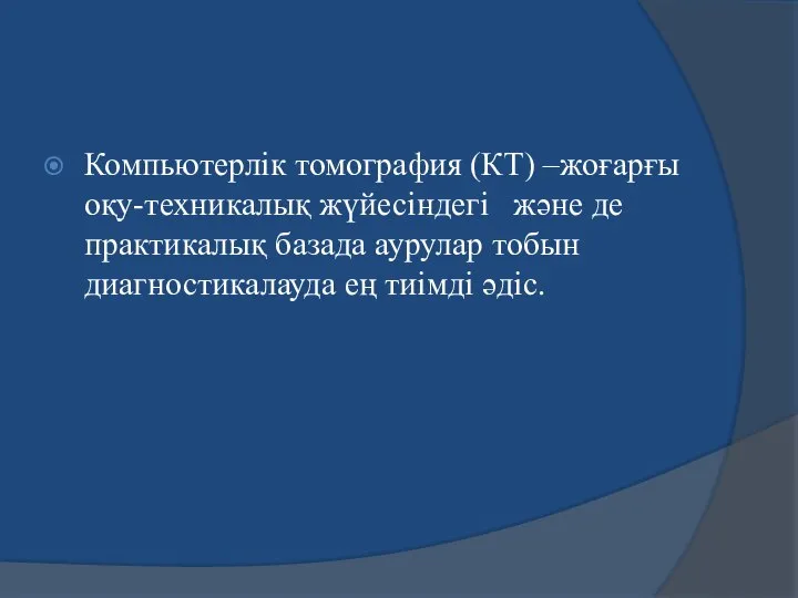 Компьютерлік томография (КТ) –жоғарғы оқу-техникалық жүйесіндегі және де практикалық базада аурулар тобын диагностикалауда ең тиімді әдіс.