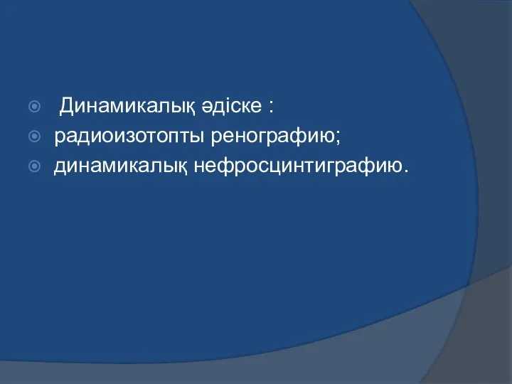 Динамикалық әдіске : радиоизотопты ренографию; динамикалық нефросцинтиграфию.