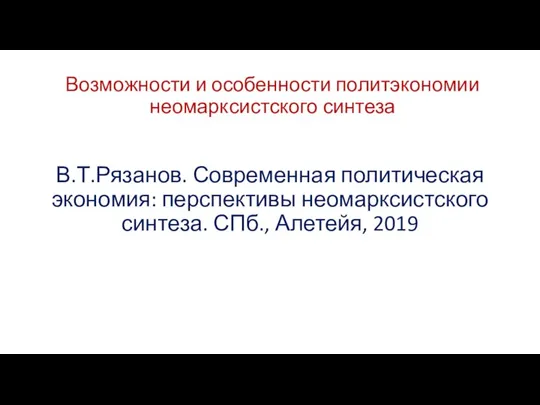 Возможности и особенности политэкономии неомарксистского синтеза В.Т.Рязанов. Современная политическая экономия: перспективы неомарксистского синтеза. СПб., Алетейя, 2019