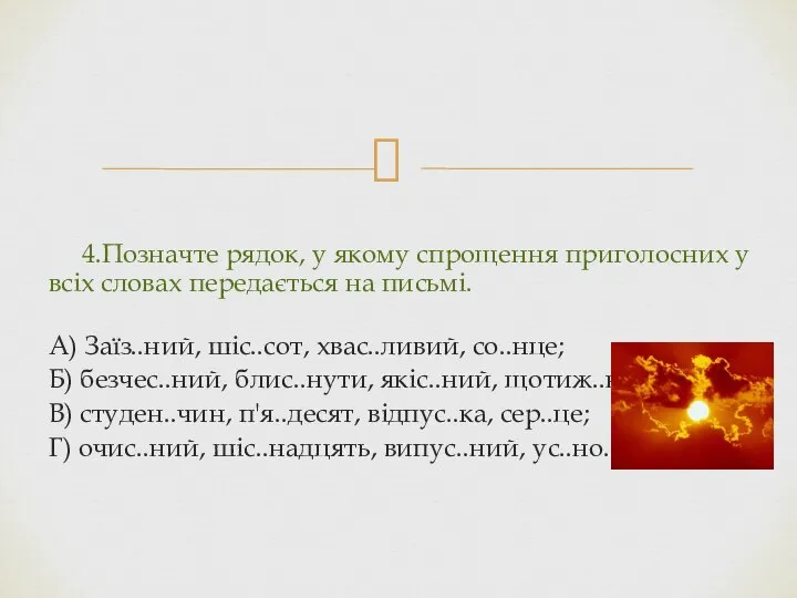 4.Позначте рядок, у якому спрощення приголосних у всіх словах передається на