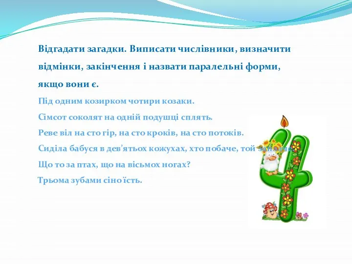 Відгадати загадки. Виписати числівники, визначити відмінки, закінчення і назвати паралельні форми,