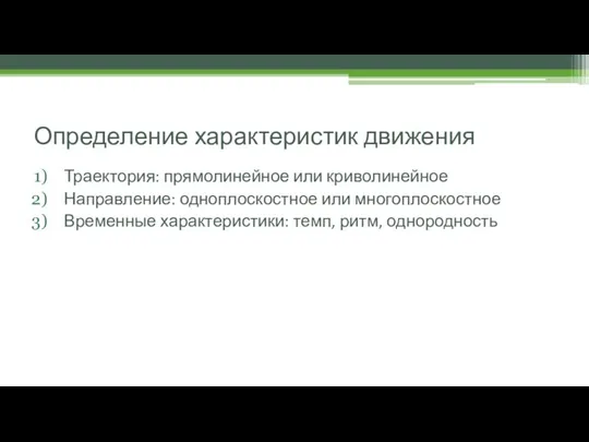 Определение характеристик движения Траектория: прямолинейное или криволинейное Направление: одноплоскостное или многоплоскостное Временные характеристики: темп, ритм, однородность