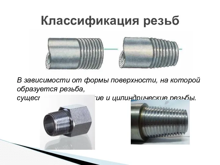 Классификация резьб В зависимости от формы поверхности, на которой образуется резьба, существуют конические и цилиндрические резьбы.