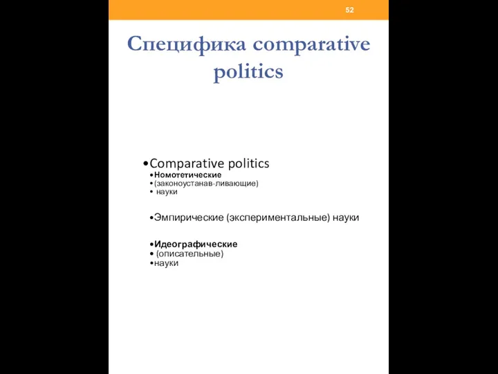 Специфика comparative politics Comparative politics Номотетические (законоустанав-ливающие) науки Эмпирические (экспериментальные) науки Идеографические (описательные) науки