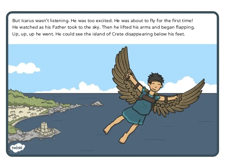 But Icarus wasn’t listening. He was too excited. He was about