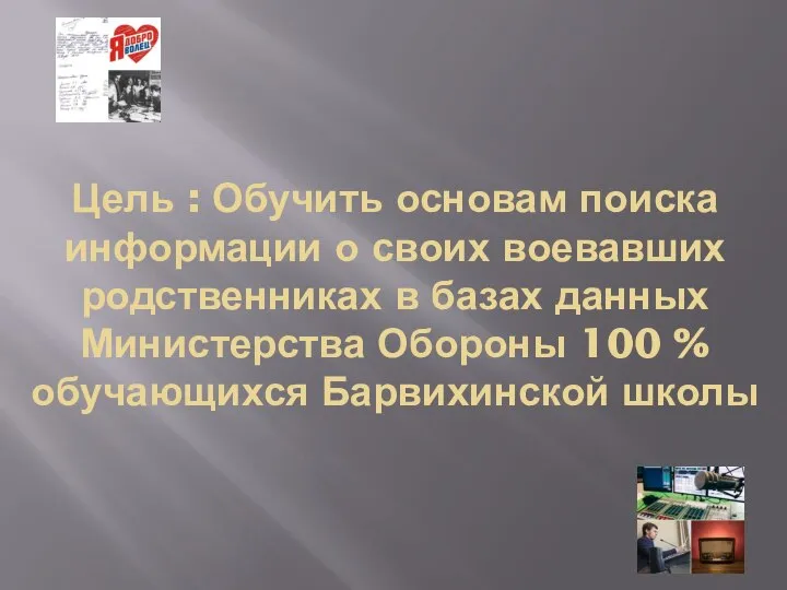 Цель : Обучить основам поиска информации о своих воевавших родственниках в