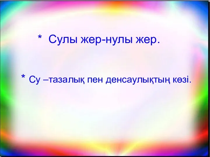 * Сулы жер-нулы жер. * Су –тазалық пен денсаулықтың көзі.