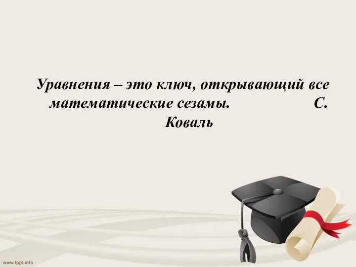 Уравнения – это ключ, открывающий все математические сезамы. С.Коваль