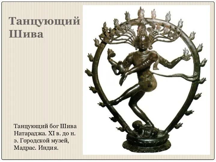 Танцующий Шива Танцующий бог Шива Натараджа. XI в. до н. э. Городской музей, Мадрас. Индия.