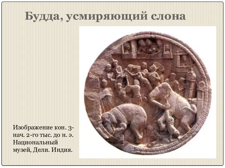 Будда, усмиряющий слона Изображение кон. 3- нач. 2-го тыс. до н. э. Национальный музей, Дели. Индия.