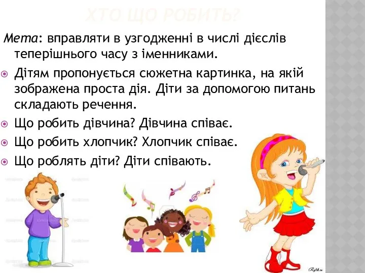 ХТО ЩО РОБИТЬ? Мета: вправляти в узгодженні в числі дієслів теперішнього