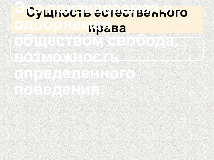 Сущность естественного права Это признаваемая и одобряемая обществом свобода, возможность определенного поведения.