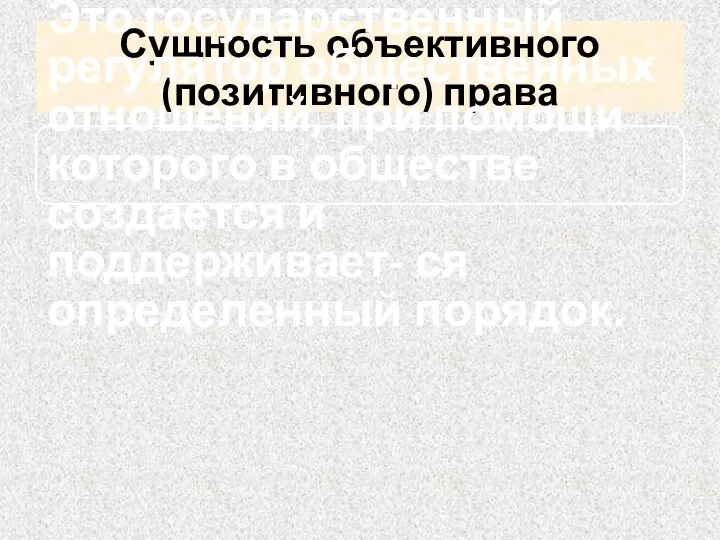 Сущность объективного (позитивного) права Это государственный регулятор общественных отношений, при помощи