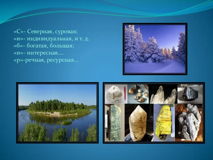 «С»- Северная, суровая; «и»- индивидуальная, и т. д. «б»- богатая, большая; «и»- интересная…. «р»-речная, ресурсная…