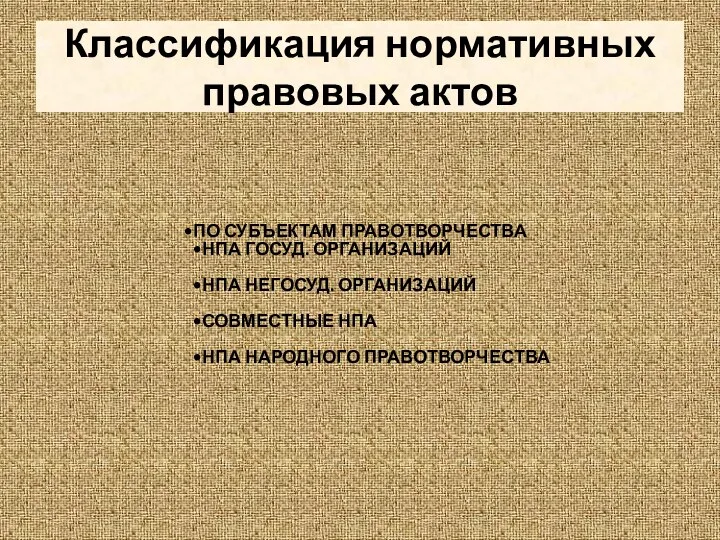 Классификация нормативных правовых актов ПО СУБЪЕКТАМ ПРАВОТВОРЧЕСТВА НПА ГОСУД. ОРГАНИЗАЦИЙ НПА