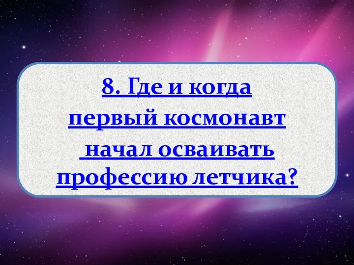 8. Где и когда первый космонавт начал осваивать профессию летчика?