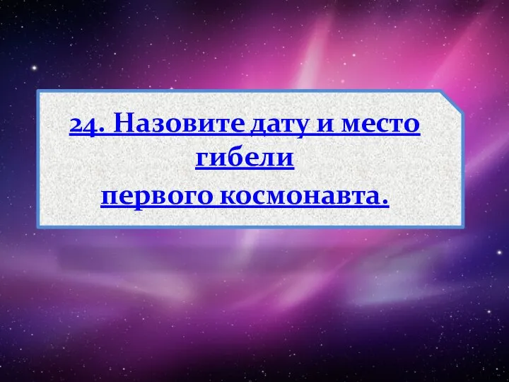 24. Назовите дату и место гибели первого космонавта.